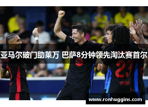 亚马尔破门助莱万 巴萨8分钟领先淘汰赛首尔