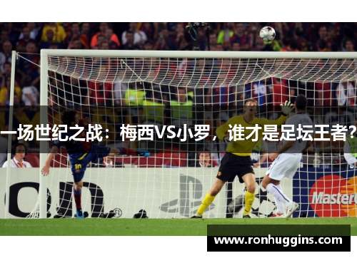 一场世纪之战：梅西VS小罗，谁才是足坛王者？