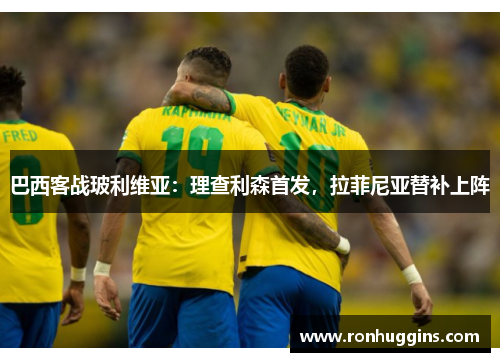 巴西客战玻利维亚：理查利森首发，拉菲尼亚替补上阵